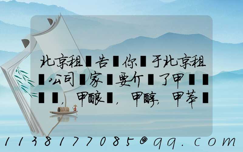 北京租車告訴你關于北京租車公司專家簡要介紹了甲醛，甲酸，甲醇，甲苯，二甲苯，乙二醇等化工溶劑的對車的損害